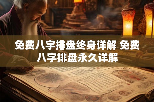 免费八字排盘终身详解 免费八字排盘永久详解