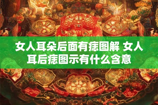 女人耳朵后面有痣图解 女人耳后痣图示有什么含意 女人耳朵后面有痣图解 女人耳后痣图示有什么含意