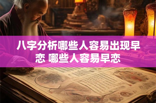 八字分析哪些人容易出现早恋 哪些人容易早恋