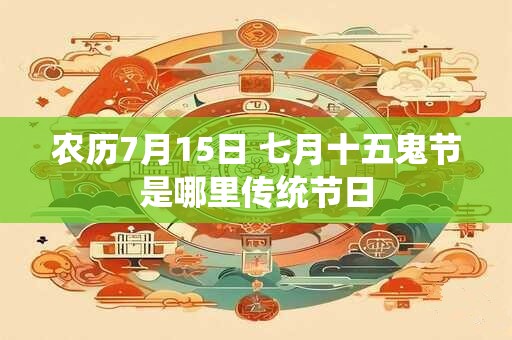 农历7月15日 七月十五鬼节是哪里传统节日