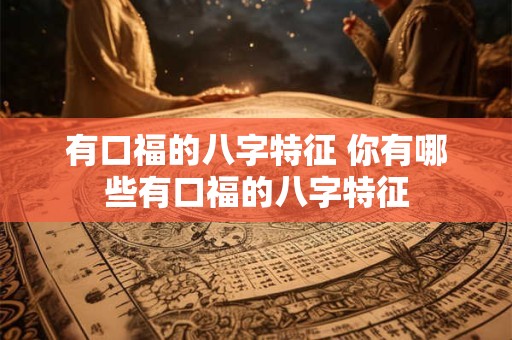 有口福的八字特征 你有哪些有口福的八字特征