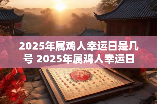 2025年属鸡人幸运日是几号 2025年属鸡人幸运日