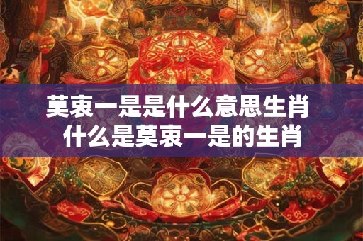 莫衷一是是什么意思生肖 什么是莫衷一是的生肖 莫衷一是是什么意思生肖 什么是莫衷一是的生肖