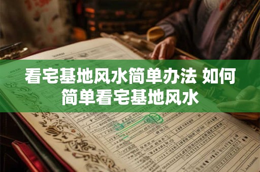 看宅基地风水简单办法 如何简单看宅基地风水