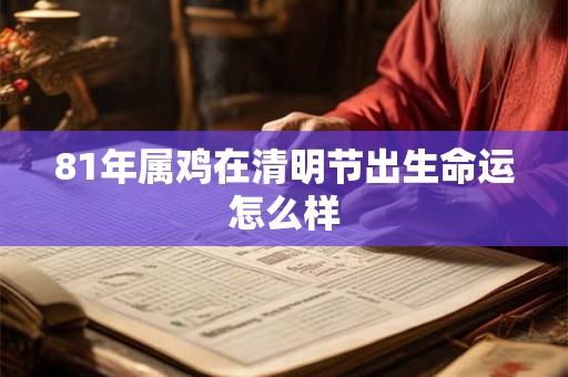 81年属鸡在清明节出生命运怎么样