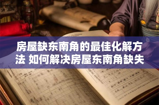 房屋缺东南角的最佳化解方法 如何解决房屋东南角缺失问题