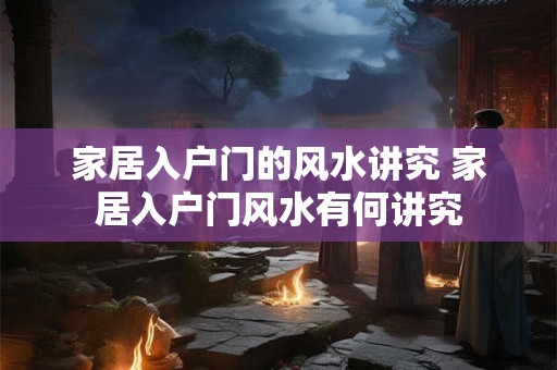 家居入户门的风水讲究 家居入户门风水有何讲究