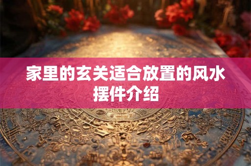 家里的玄关适合放置的风水摆件介绍