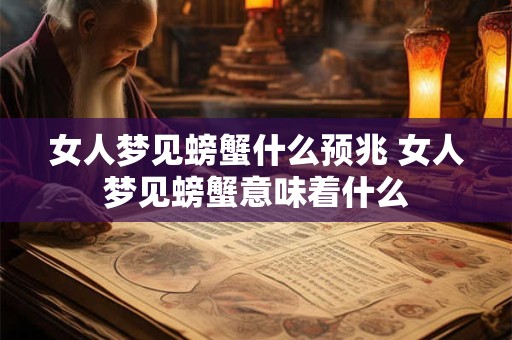 女人梦见螃蟹什么预兆 女人梦见螃蟹意味着什么