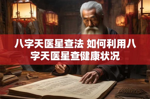 八字天医星查法 如何利用八字天医星查健康状况