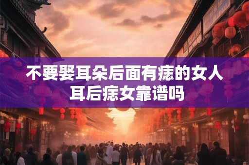 不要娶耳朵后面有痣的女人 耳后痣女靠谱吗