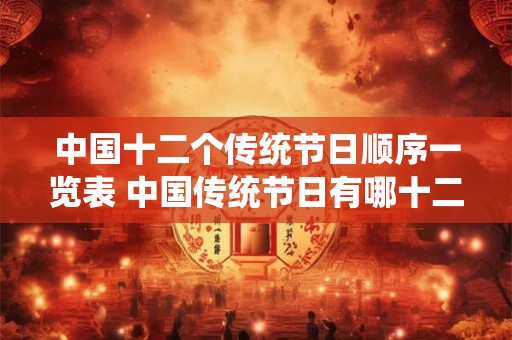 中国十二个传统节日顺序一览表 中国传统节日有哪十二个