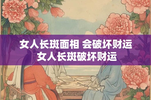 女人长斑面相 会破坏财运 女人长斑破坏财运