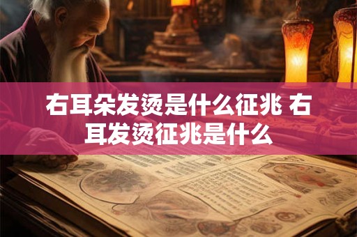 右耳朵发烫是什么征兆 右耳发烫征兆是什么