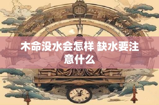 木命没水会怎样 缺水要注意什么