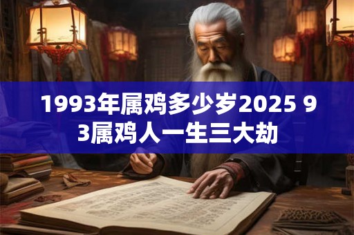 1993年属鸡多少岁2025 93属鸡人一生三大劫