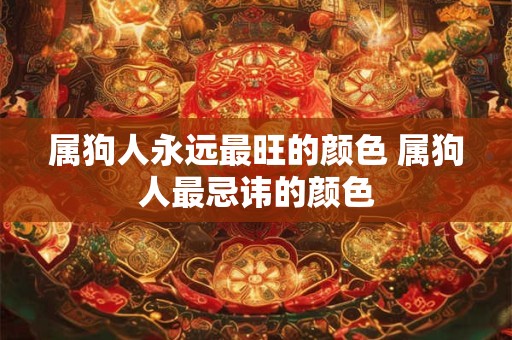 属狗人永远最旺的颜色 属狗人最忌讳的颜色