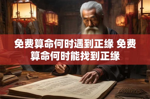 免费算命何时遇到正缘 免费算命何时能找到正缘