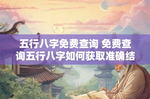 五行八字免费查询 免费查询五行八字如何获取准确结果