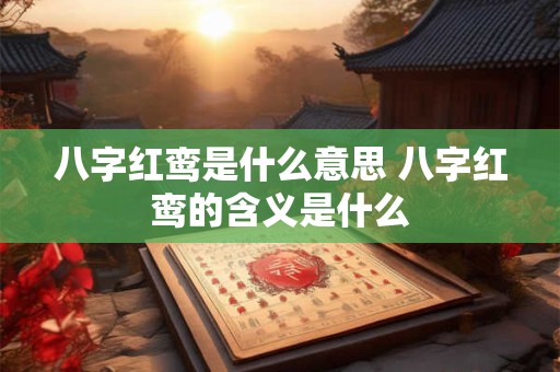 八字红鸾是什么意思 八字红鸾的含义是什么