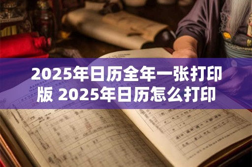 详细阅读:2025年日历全年一张打印版 2025年日历怎么打印 2025年日历全年一张打印版 2025年日历怎么打印