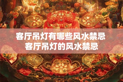 客厅吊灯有哪些风水禁忌 客厅吊灯的风水禁忌