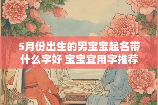 5月份出生的男宝宝起名带什么字好 宝宝宜用字推荐