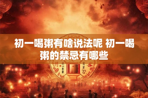 初一喝粥有啥说法呢 初一喝粥的禁忌有哪些