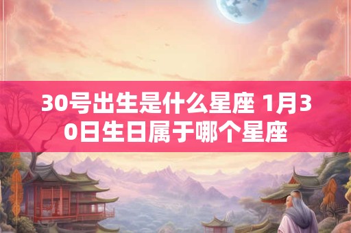 30号出生是什么星座 1月30日生日属于哪个星座