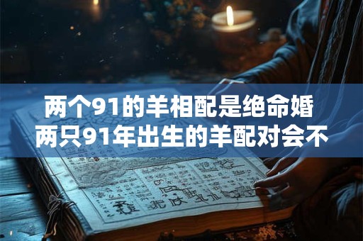 两个91的羊相配是绝命婚 两只91年出生的羊配对会不会很可怕