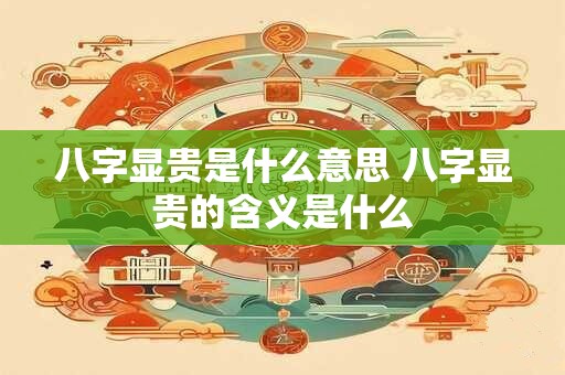 八字显贵是什么意思 八字显贵的含义是什么