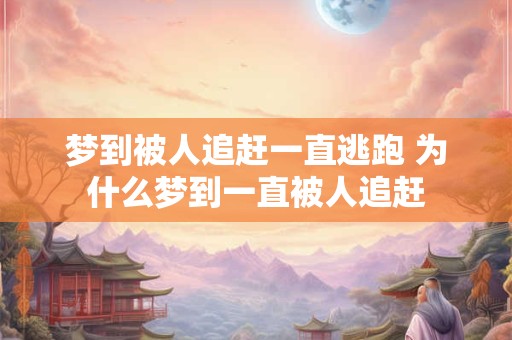 梦到被人追赶一直逃跑 为什么梦到一直被人追赶