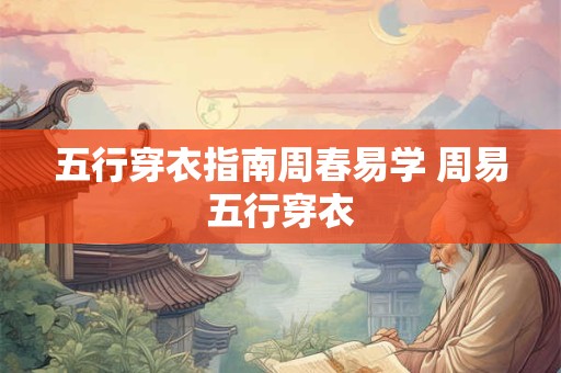 五行穿衣指南周春易学 周易五行穿衣
