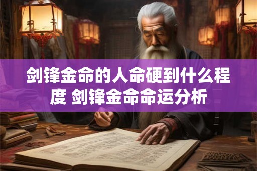 剑锋金命的人命硬到什么程度 剑锋金命命运分析