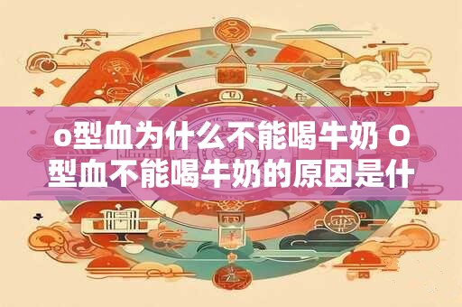 o型血为什么不能喝牛奶 O型血不能喝牛奶的原因是什么