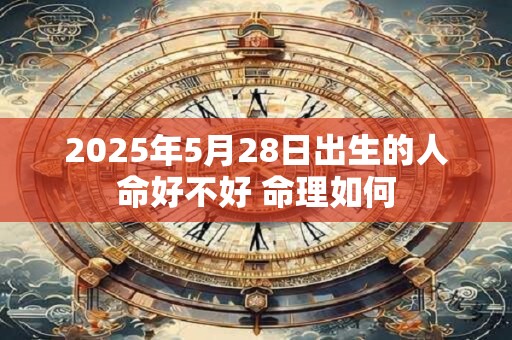 2025年5月28日出生的人命好不好 命理如何