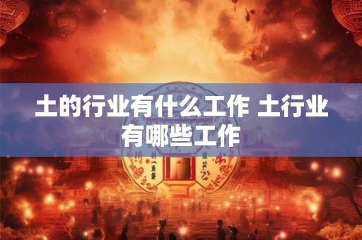 土的行业有什么工作 土行业有哪些工作