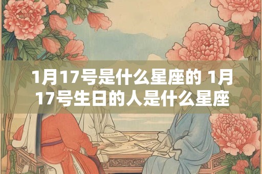 1月17号是什么星座的 1月17号生日的人是什么星座