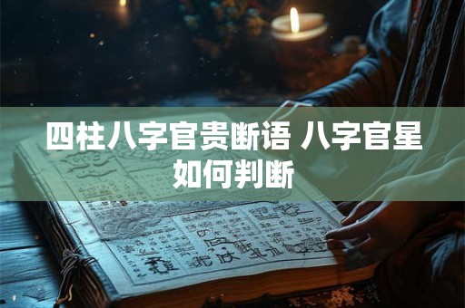 四柱八字官贵断语 八字官星如何判断