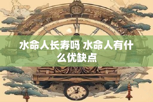 水命人长寿吗 水命人有什么优缺点
