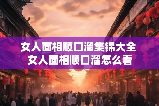 女人面相顺口溜集锦大全 女人面相顺口溜怎么看