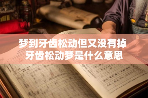 梦到牙齿松动但又没有掉 牙齿松动梦是什么意思
