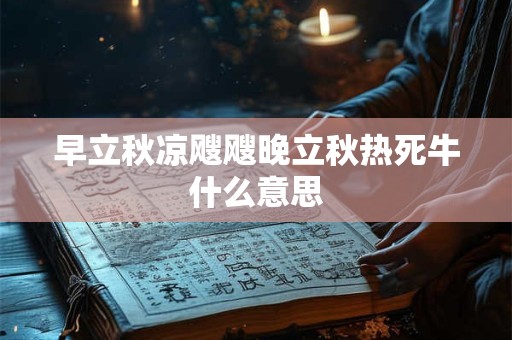 早立秋凉飕飕晚立秋热死牛什么意思 早立秋凉飕飕晚立秋热死牛什么意思