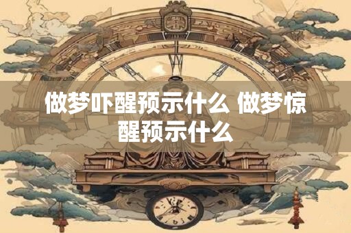 做梦吓醒预示什么 做梦惊醒预示什么