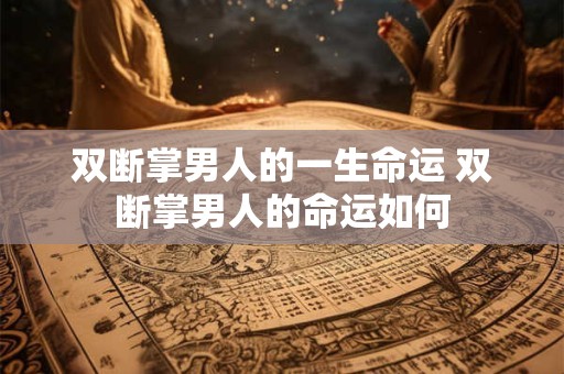 双断掌男人的一生命运 双断掌男人的命运如何