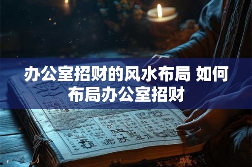 办公室招财的风水布局 如何布局办公室招财