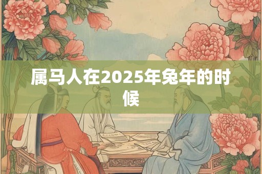属马人在2025年兔年的时候