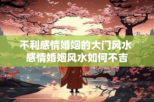 不利感情婚姻的大门风水 感情婚姻风水如何不吉