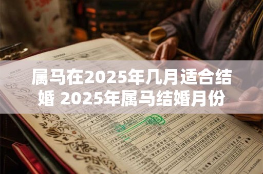 属马在2025年几月适合结婚 2025年属马结婚月份