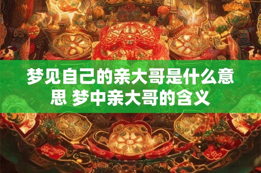 梦见自己的亲大哥是什么意思 梦中亲大哥的含义